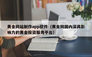 定安黄金网站制作app软件（黄金网国内深具影响力的黄金投资服务平台）