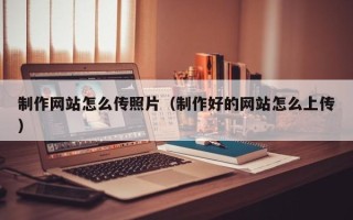 定安制作网站怎么传照片（制作好的网站怎么上传）