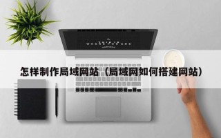 定安怎样制作局域网站（局域网如何搭建网站）