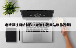 定安老猪影视网站制作（老猪影视网站制作视频）