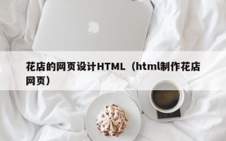 定安花店的网页设计HTML（html制作花店网页）