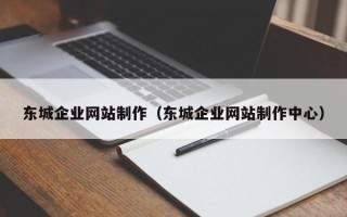 定安东城企业网站制作（东城企业网站制作中心）