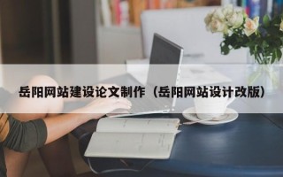 定安岳阳网站建设论文制作（岳阳网站设计改版）