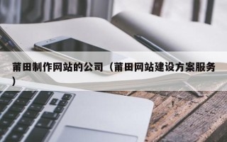 定安莆田制作网站的公司（莆田网站建设方案服务）