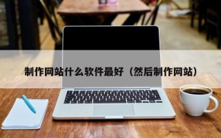 定安制作网站什么软件最好（然后制作网站）