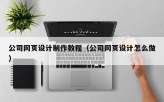 定安公司网页设计制作教程（公司网页设计怎么做）