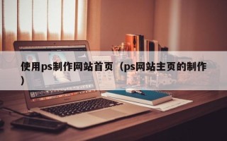 定安使用ps制作网站首页（ps网站主页的制作）