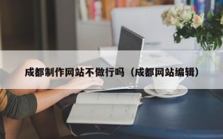 定安成都制作网站不做行吗（成都网站编辑）
