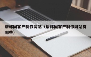 定安帮韩国客户制作网站（帮韩国客户制作网站有哪些）